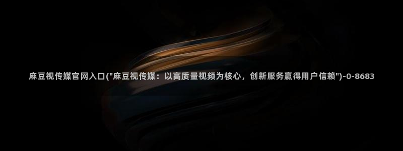 麻豆传媒直播官网app：麻豆视传媒官网入口(\