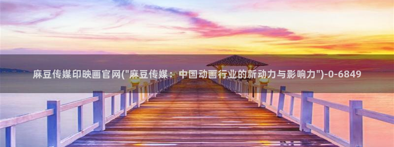 麻豆短传媒官网安卓下载：麻豆传媒印映画官网(\