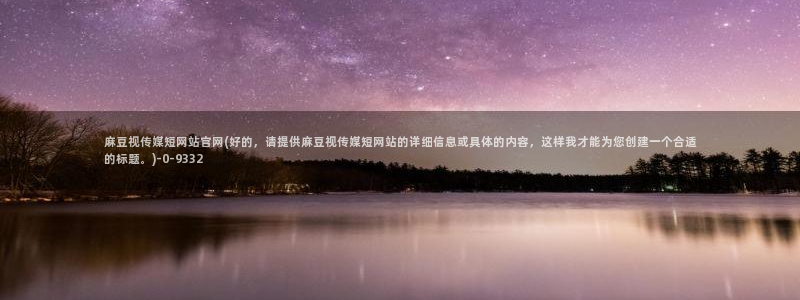 mdpub麻豆传媒官网pub：麻豆视传媒短网站官网(好的，请提供麻豆视传媒短网站的详细信息或具体的内容，这样我才能为您创建一个合适的标题。)