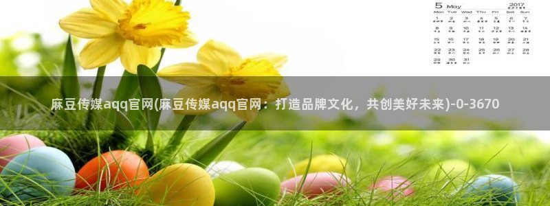麻豆影视传媒官网：麻豆传媒aqq官网(麻豆传媒aqq官网：打造品牌文化，共创美好未来)