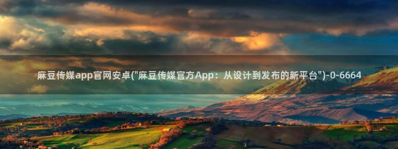 麻豆传媒a官网：麻豆传媒app官网安卓(\