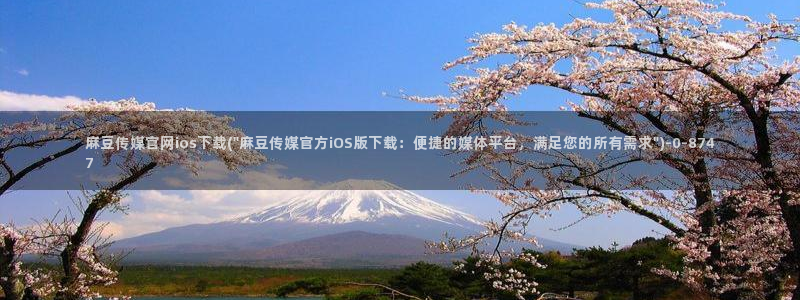 麻豆国产传媒官网：麻豆传媒官网ios下载(\