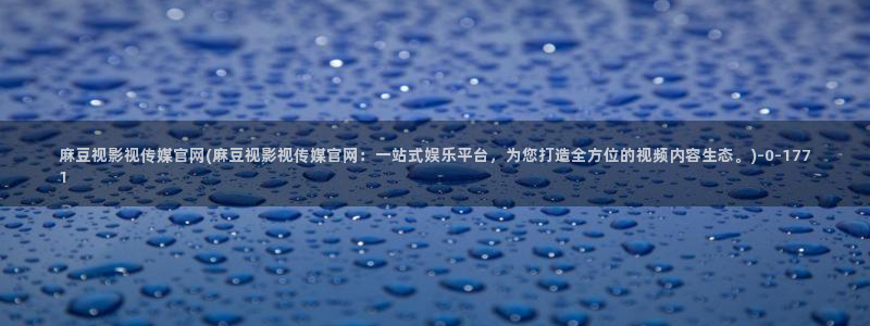 台湾麻豆传媒官网在线：麻豆视影视传媒官网(麻豆视影视传媒官网：一站式娱乐平台，为您打造全方位的视频内容生态。)