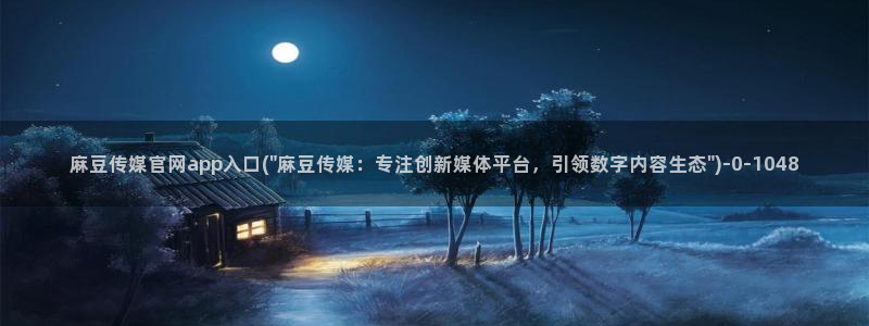 麻豆原创传媒官网：麻豆传媒官网app入口(\