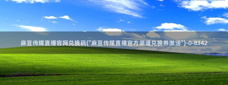 麻豆传媒官网连接：麻豆传媒直播官网兑换码(\