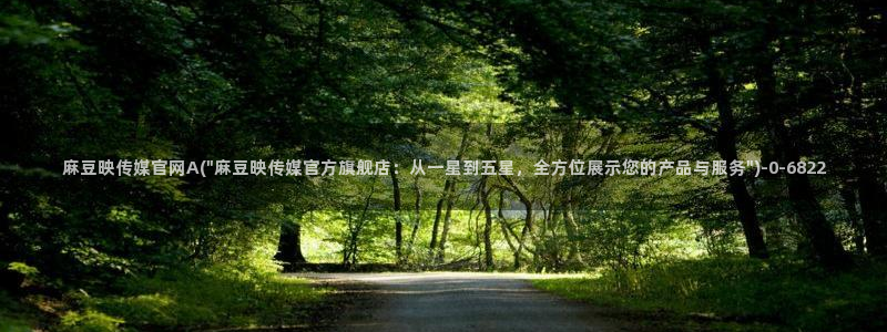 麻豆传媒直播官网 视频：麻豆映传媒官网A(\