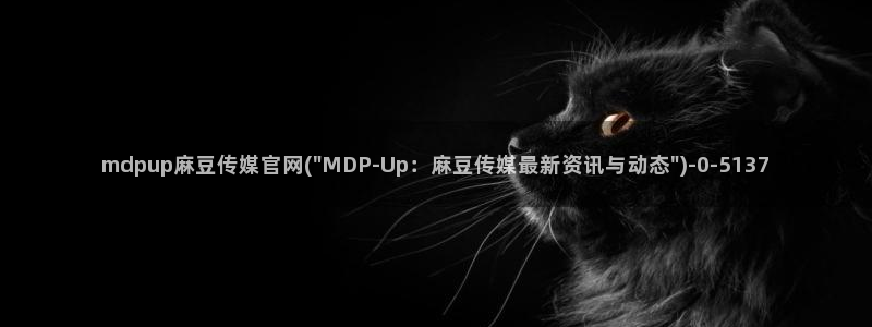 麻豆传媒官网花絮：mdpup麻豆传媒官网(\
