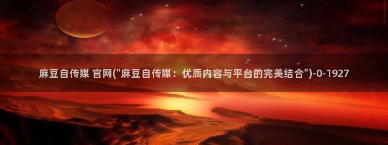 麻豆传媒官网欢迎你：麻豆自传媒 官网(\
