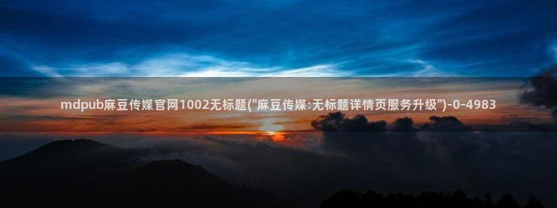 麻豆影视传媒文化官网：mdpub麻豆传媒官网1002无标题(\