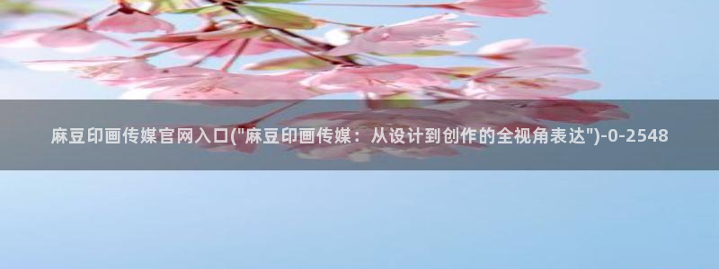 麻豆传媒官网001：麻豆印画传媒官网入口(\