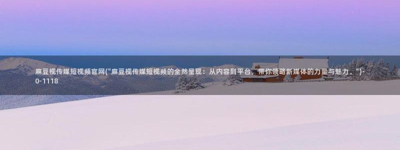 麻豆出传媒官网：麻豆视传媒短视频官网(\