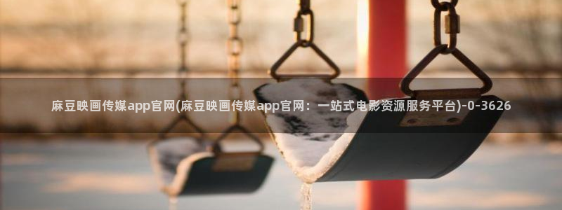 麻豆传媒直播官网01：麻豆映画传媒app官网(麻豆映画传媒app官网：一站式电影资源服务平台)